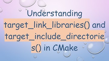 Understanding target_link_libraries() and target_include_directories() in CMake