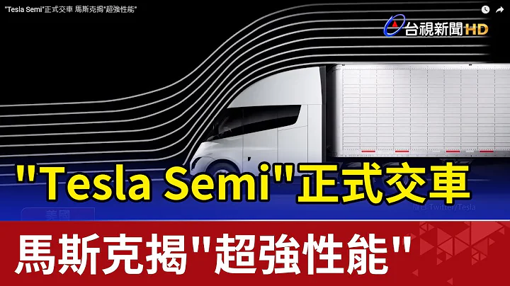 "Tesla Semi"正式交車 馬斯克揭"超強性能" - 天天要聞