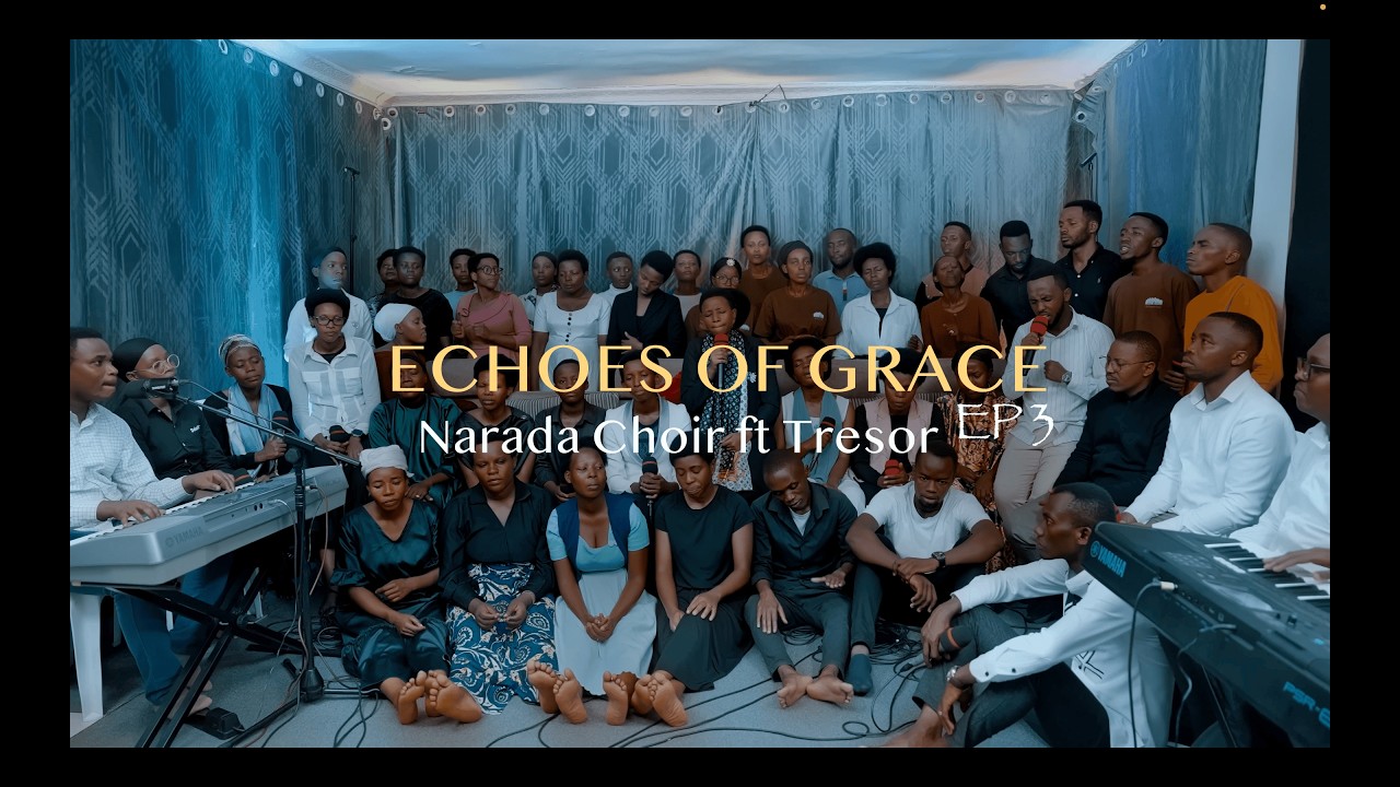 NTAYINDI MANA, WATUBEREYE IBYIRINGIRO & NDAMAHORO - NARADA CHOIR ft TRESOR || ECHOES OF GRACE EP 3