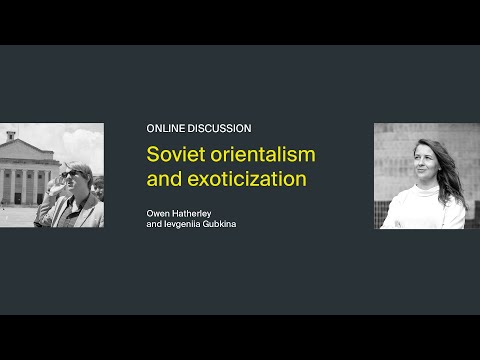 Owen Hatherley and Ievgeniia Gubkina: Soviet orientalism and exoticization