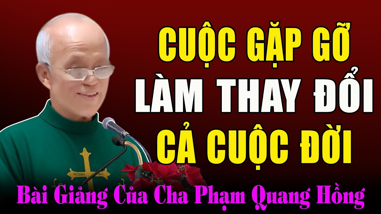 Những Cuộc Gặp Gỡ Làm Thay Đổi Cuộc Đời - Bài Giảng Sâu Sắc Của Cha Phạm Quang Hồng