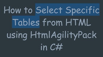 How to Select Specific Tables from HTML using HtmlAgilityPack in C#