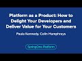 Platform as a Product: How to Delight Your Developers and Deliver Value for Your Customers