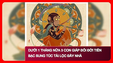 Dưới 1 tháng nữa 3 con giáp đổi đời tiền bạc sung túc tài lộc đầy nhà