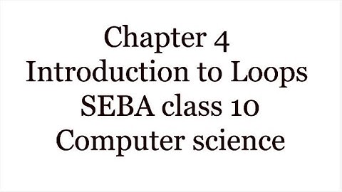 Chapter 4 | Introduction to Loops | SEBA class 10 Computer science