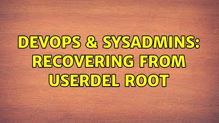 DevOps & SysAdmins: Recovering From userdel root (3 Solutions!!)