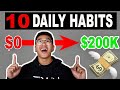 10 DAILY HABITS That Helped Me Go From BROKE $0 to $200,000+ A Year!