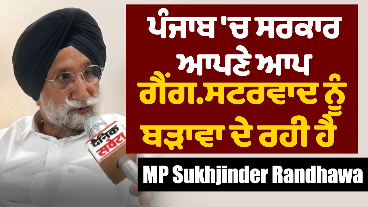 ਪੰਜਾਬ 'ਚ ਸਰਕਾਰ ਆਪਣੇ ਆਪ ਗੈਂ*ਗਸਟਰਵਾਦ ਨੂੰ ਬੜਾਵਾ ਦੇ ਰਹੀ ਹੈ- MP Sukhjinder Randhawa
