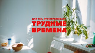 Для тех, кто переживает тяжелые времена