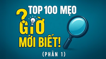 TOP 100 MẸO VẶT CUỘC SỐNG – BIẾT SỚM ĐỠ VẤT VẢ | PHẦN 1