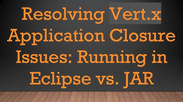 Resolving Vert.x Application Closure Issues: Running in Eclipse vs. JAR