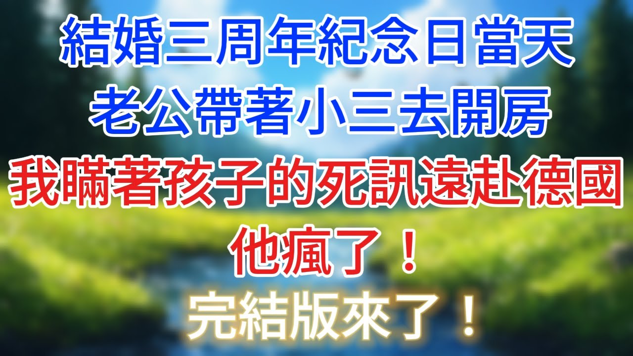 完結版來了！結婚三周年紀念日當天，老公帶著小三去開房，我瞞著孩子的死訊遠赴德國，他瘋了！#情感故事   #為人處世  #老年生活 #心聲新語 #深夜读书 #養老 #幸福人生 #晚年幸福