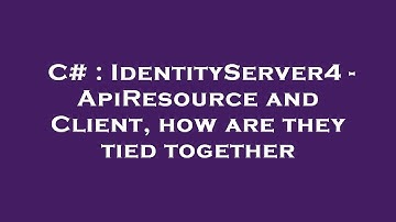 C# : IdentityServer4 - ApiResource and Client, how are they tied together