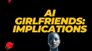 AI GIRLFRIENDS: IMPLICATIONS AND CONSEQUENCES