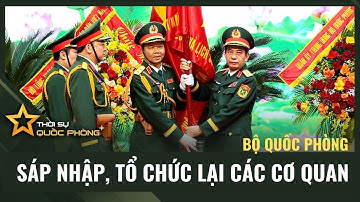 BỘ QUỐC PHÒNG SÁP NHẬP, TỔ CHỨC LẠI CÁC CƠ QUAN
