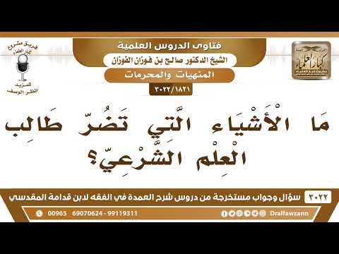 [1821 -3022] ما الأشياء التي تضر طالب العلم الشرعي؟