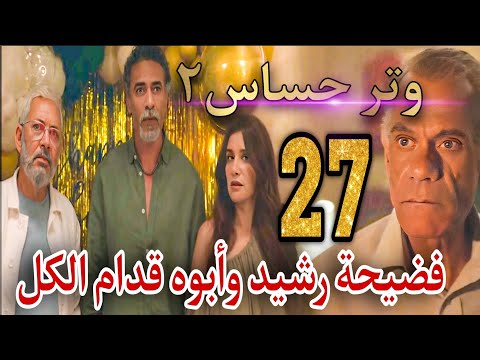 مسلسل وتر حساس ٢ الحلقة 27 فريدة اعلنت للكل حقيقة رشيد ومواجهته بأبوه مراد القاضي فى عيد ميلاده