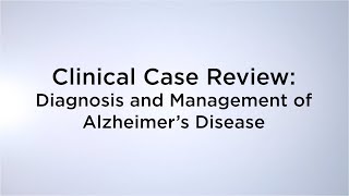 Clinical Case Review: Diagnosis and Management of Alzheimer's Disease