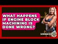 What Happens If Engine Block Machining Is Done Wrong? - Car Performance Pros