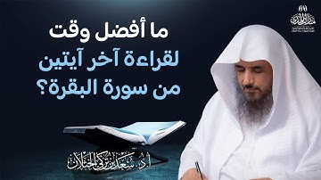 ما أفضل وقت لقراءة آخر آيتين من سورة البقرة؟ | الشيخ أ.د سعد الخثلان