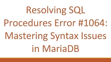 Resolving SQL Procedures Error # 1064: Mastering Syntax Issues in MariaDB