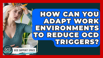 How Can You Adapt Work Environments To Reduce OCD Triggers? - OCD Support Space
