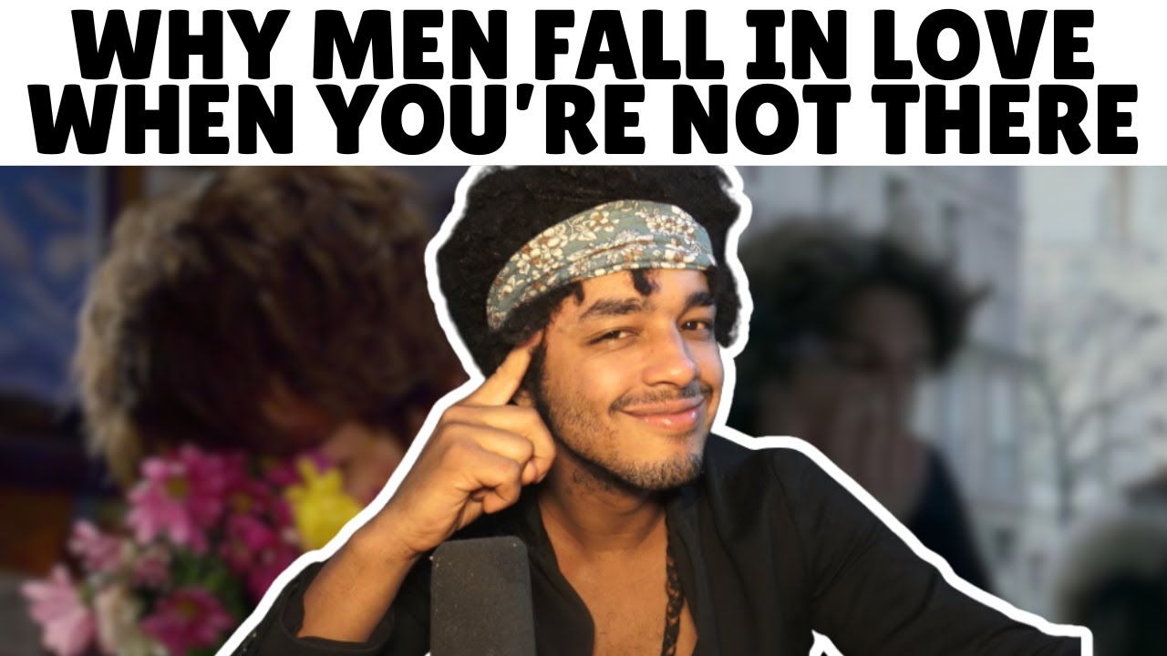 Why Men Fall in Love When You’re Not There