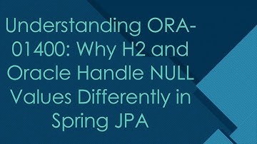 Understanding ORA-01400: Why H2 and Oracle Handle NULL Values Differently in Spring JPA