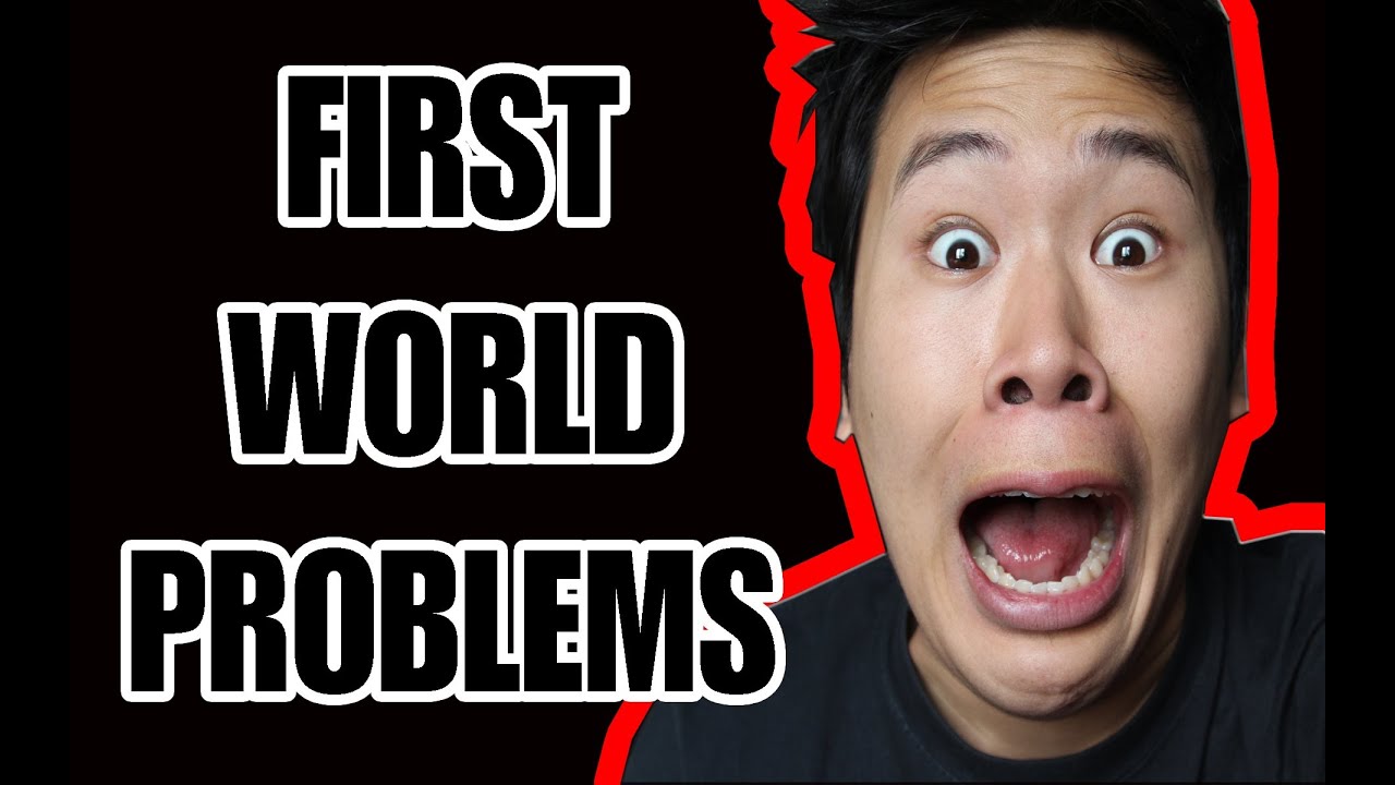 First World problems. World s problems
