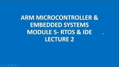 ARM MICROCONTROLLER & EMBEDDED SYSTEMS MODULE 5- RTOS & IDE LECTURE 2