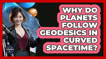 Why Do Planets Follow Geodesics In Curved Spacetime? - Astronomy Made Simple