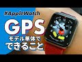 【Apple Watch】GPSモデル単体で何ができるの？