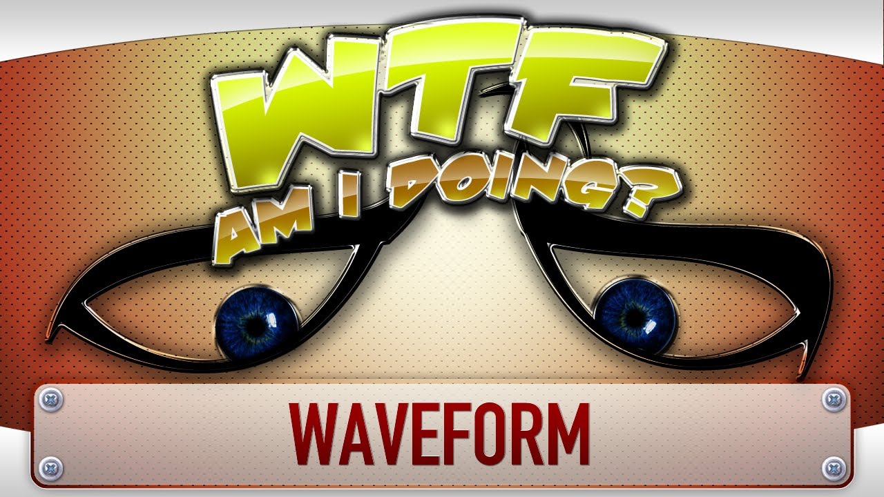 ► WTF Is... - Waveform ? (WTF Am I Doing Edition)