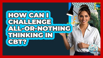 How Can I Challenge All-or-nothing Thinking In CBT? - CBT Toolkit