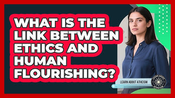 What Is The Link Between Ethics And Human Flourishing?