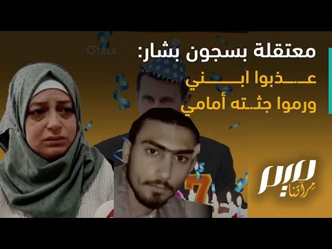 معتقلة بسجون بشار ع ذبوا ابني ورموا ج ثته أمامي
