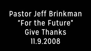 Pastor Jeff Brinkman // "For the Future" // Give Thanks // 11.9.2008