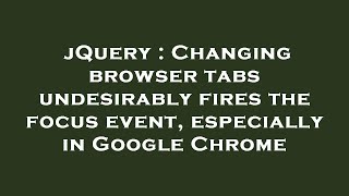 Full jQuery : Changing browser tabs undesirably fires the focus event, especially in Google Chrome Update