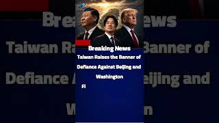 Taiwan Raises the Banner of Defiance Against Beijing and Washington