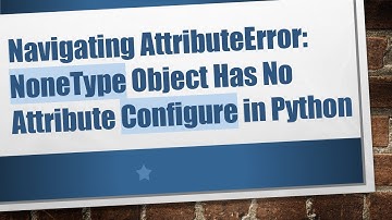 Navigating AttributeError: NoneType Object Has No Attribute Configure in Python