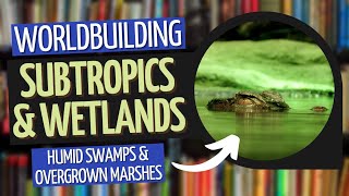 Building Biomes - Subtropics and Wetlands | Worldbuilding