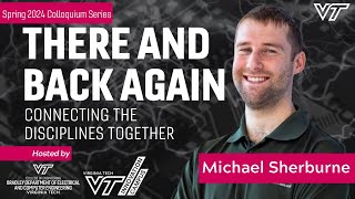 Michael Sherburne, "There and Back Again: Connecting the disciplines together" VT ECE Colloquium