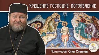 КРЕЩЕНИЕ ГОСПОДНЕ.  БОГОЯВЛЕНИЕ. Протоиерей Олег Стеняев