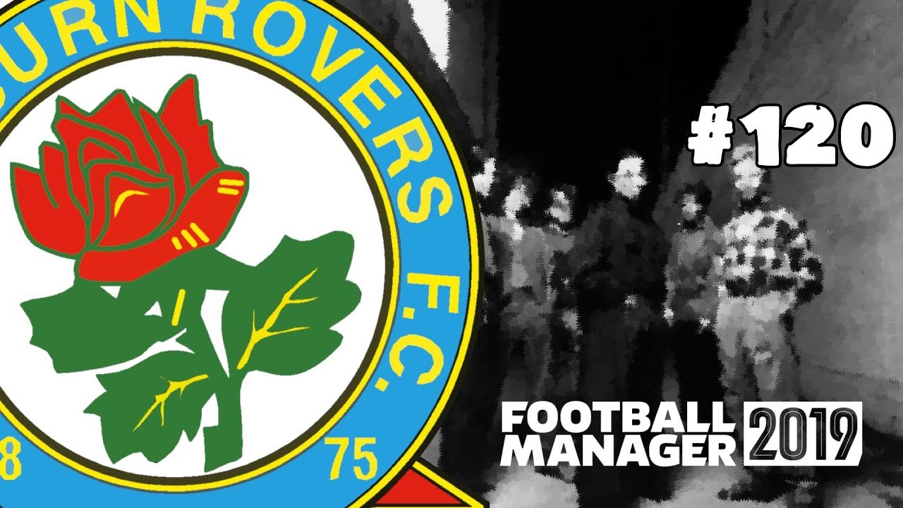 FOOTBALL MANAGER 2019 - BLACKBURN ROVERS - EPISODE 120 - MAKE ROVERS GREAT AGAIN