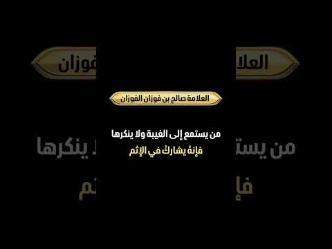 من يستمع إلى الغيبة ولا ينكرها، فإنهُ يشاركُ في الإثم . الشيخ العلامة صالح بن فوزان الفوزان .