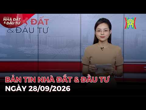 🔴Bản tin Nhà đất và đầu tư ngày 28/09/2026 | Tin tức bất động sản Hà Nội mới nhất