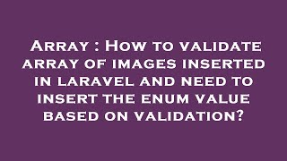 Array : How to validate array of images inserted in laravel and need to insert the enum value based