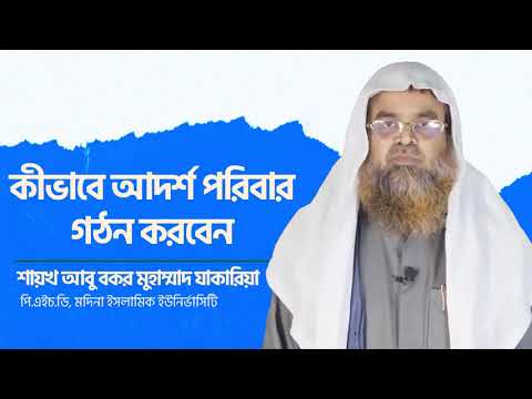কীভাবে আদর্শ পরিবার গঠন করবেন?  | শায়খ আবু বকর মুহাম্মাদ যাকারিয়া
