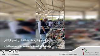 إغلاق سوق الجمعة بمنطقة الري لعدم الإلتزام بإشتراطات الصحة والسلامة لقرار مجلس الوزراء