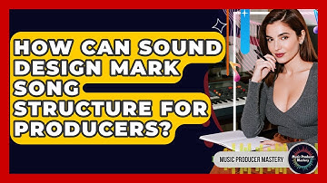 How Can Sound Design Mark Song Structure For Producers? - Music Producer Mastery